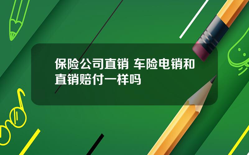 保险公司直销 车险电销和直销赔付一样吗